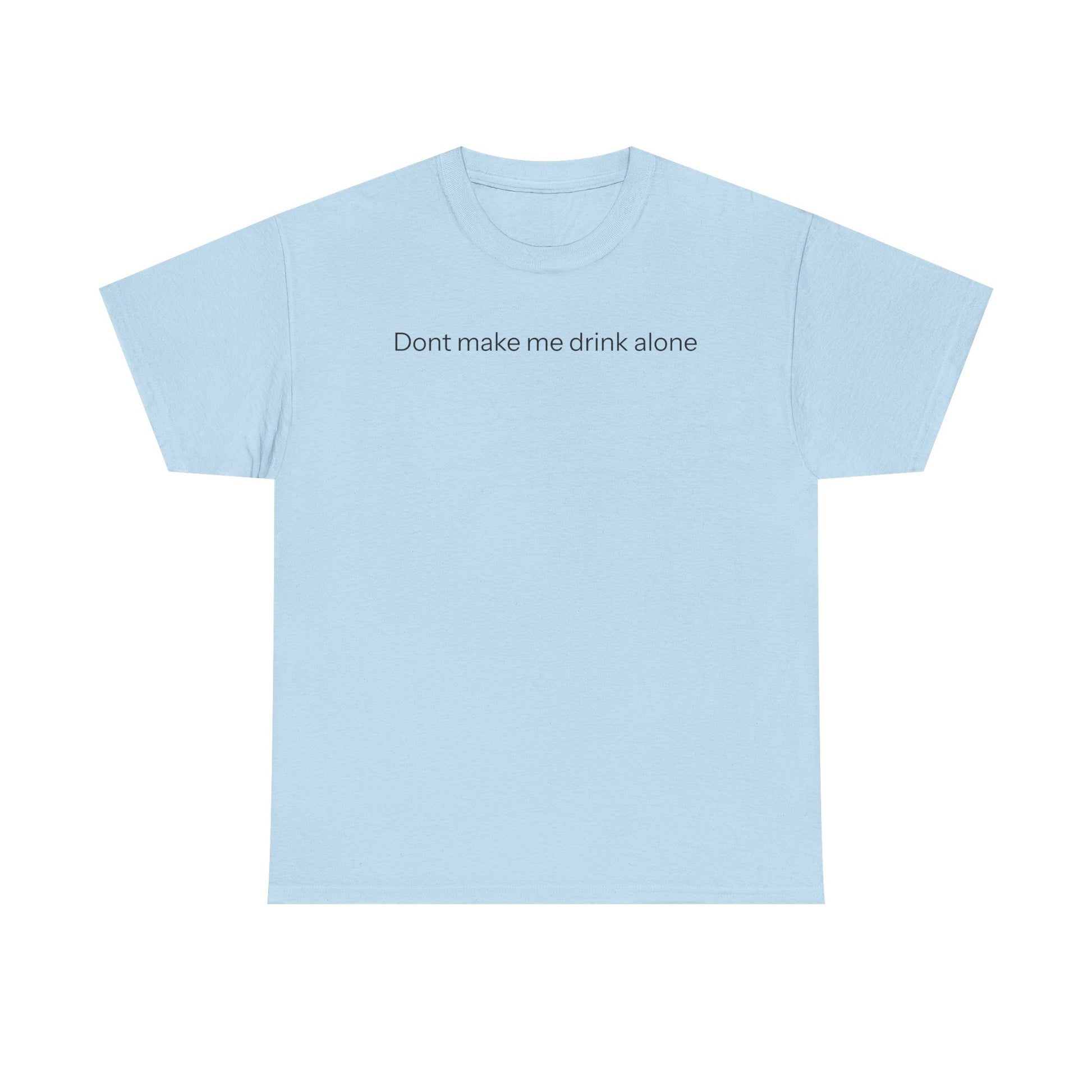 Don't make me drink alone T-shirt