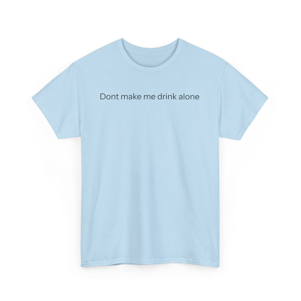 Don't make me drink alone T-shirt