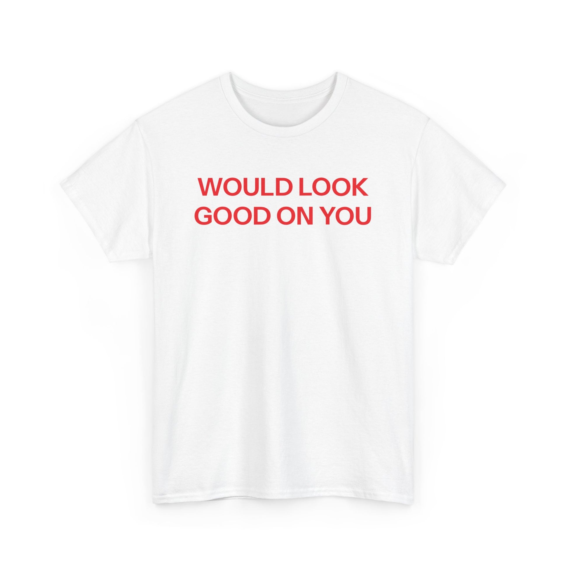 Would look good T-shirt