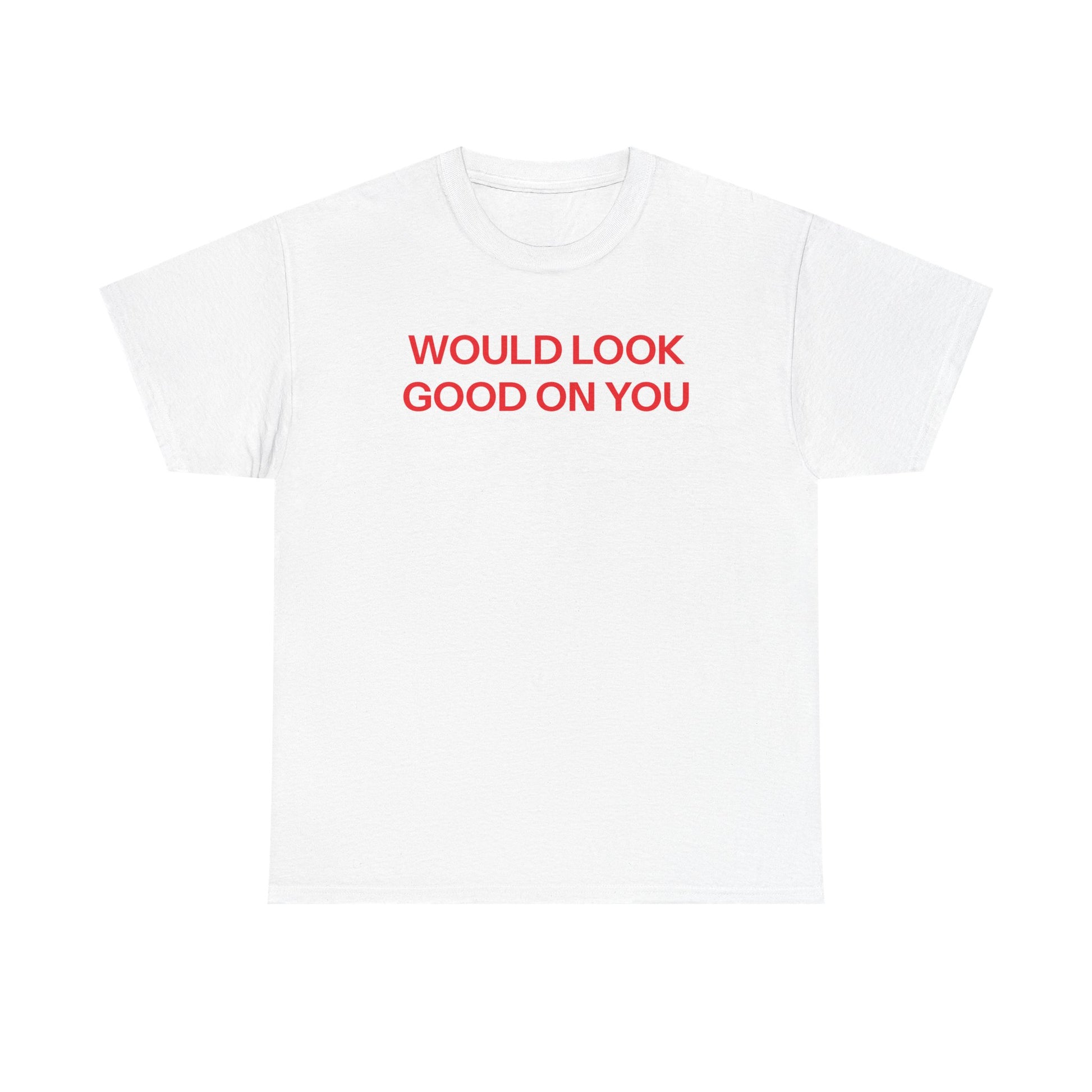 Would look good T-shirt