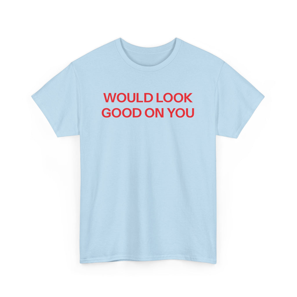Would look good T-shirt