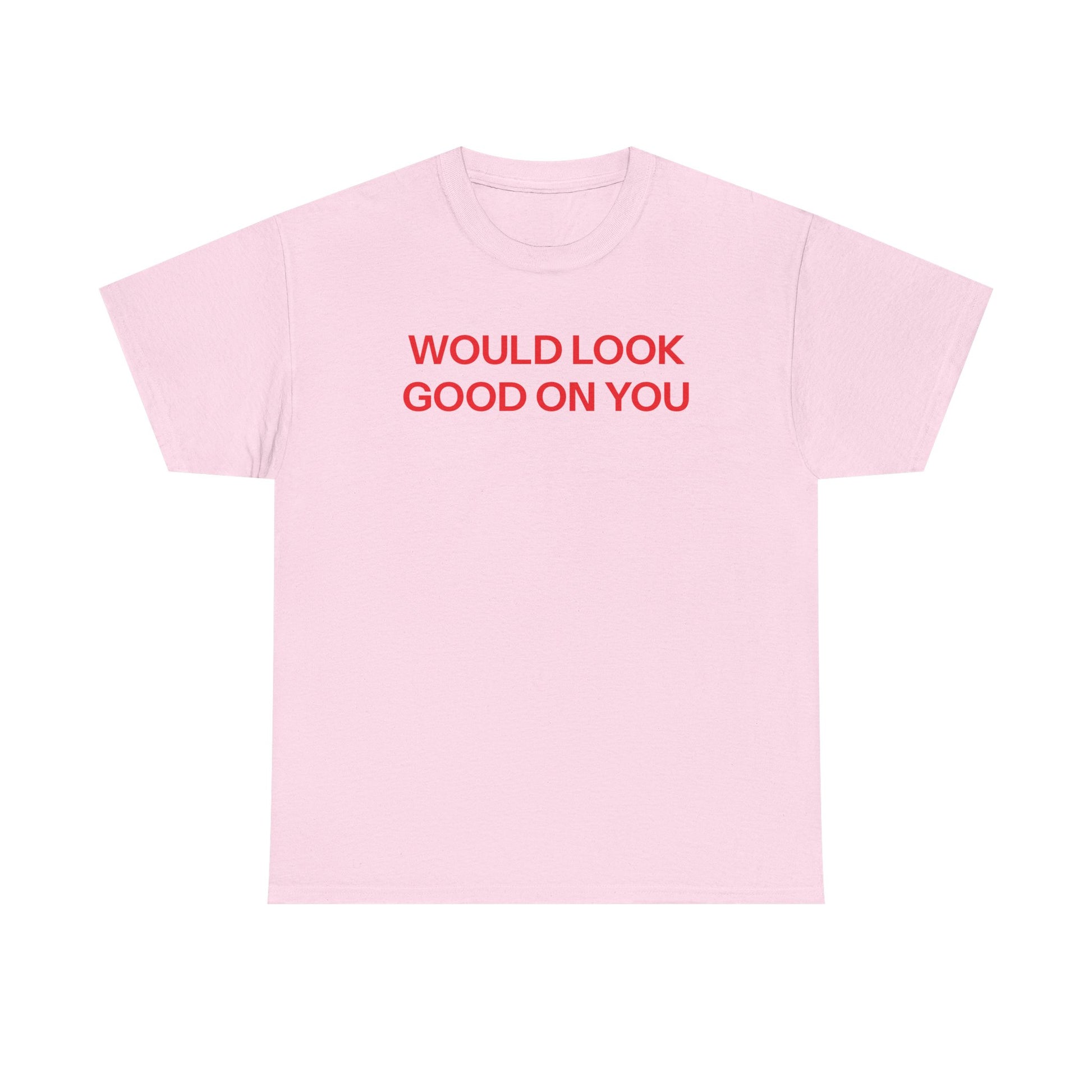 Would look good T-shirt